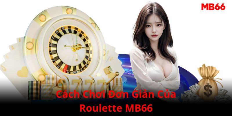 Cách chơi của Roulette MB66 đơn giản đối với cả người mới tham gia